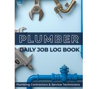 Plumber Daily Job Log Book: Daily Work Record Journal for Plumbing Professionals, Contractors & Technicians