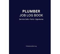 Plumber Job Log Book: Service Calls • Parts Used • Customer Signatures Professional Work Log for Plumbing Contractors