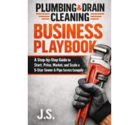 Plumbing & Drain Cleaning Business Playbook: A Step-by-Step Guide to Start, Price, Market, and Scale a 5-Star Sewer & Pipe Service Company