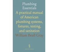 Plumbing Essentials: A practical manual of American plumbing systems, fixtures, testing, and sanitation