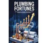 Plumbing Fortunes: The Ultimate Guide to Building a Profitable Plumbing Business and Creating Lasting Wealth