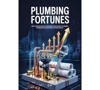 Plumbing Fortunes: The Ultimate Guide to Building a Profitable Plumbing Business and Creating Lasting Wealth