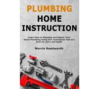 Plumbing Home Instruction: Learn How to Maintain and Repair Your Home Plumbing Using DIY Techniques That are Easy to Learn and Apply