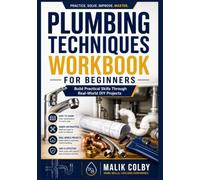 Plumbing Techniques Workbook for Beginners: Build Practical Skills Through Real-World DIY Projects