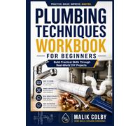 Plumbing Techniques Workbook for Beginners: Build Practical Skills Through Real-World DIY Projects