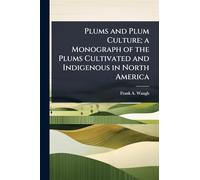 Plums and Plum Culture; a Monograph of the Plums Cultivated and Indigenous in North America