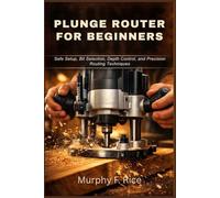 Plunge Router for Beginners: Safe Setup, Bit Selection, Depth Control, and Precision Routing Techniques