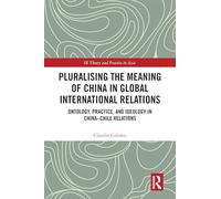 Pluralising the Meaning of China in Global International Relations: Ontology, Practice, and Ideology in China-Chile Relations (IR Theory and Practice in Asia)