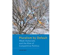 Pluralism by Default: Weak Autocrats and the Rise of Competitive Politics