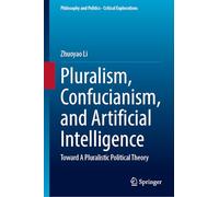 Pluralism, Confucianism, and Artificial Intelligence: Toward A Pluralistic Political Theory: 35 (Philosophy and Politics - Critical Explorations, 35)