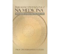 PLURALISMO EPISTEMOLÓGICO NA MEDICINA: A Arte de Compreender o Ser Humano e Integrar Ciência, Filosofia e Cuidado (A ESSÊNCIA, O SENTIDO E O ENCONTRO)
