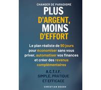PLUS D’ARGENT, MOINS D’EFFORT: Le plan réaliste de 90 jours pour gagner de l'argent, économiser sans vous priver, automatiser vos finances et créer des revenus complémentaires