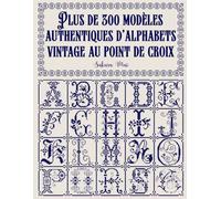 Plus de 300 modèles authentiques d'alphabets vintage au point de croix: Une bibliothèque complète d'alphabets et de chiffres de toutes tailles, des ... miniatures minuscules, pour tous vos projets.