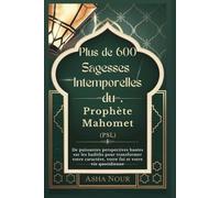 Plus de 600 Sagesses Intemporelles du Prophète Mahomet (PSL): De puissantes perspectives basées sur les hadiths pour transformer votre caractère, votre foi et votre vie quotidienne