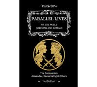 Plutarch’s Parallel Lives: The Conquerors: Alexander, Caesar & Eight Others (The Complete & Readable Plutarch)