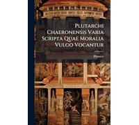 Plutarchi Chaeronensis Varia Scripta Quae Moralia Vulgo Vocantur