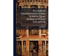Plutarchi Chaeronensis Varia Scripta Quae Moralia Vulgo Vocantur