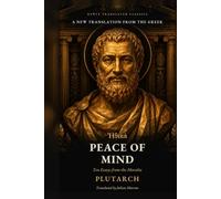 Plutarch's On Peace of Mind: Ten Essays from the Moralia in Direct Modern English: Ancient Greek Philosophy on Anger, Envy, Money and Grief (Modern Voice Classics)