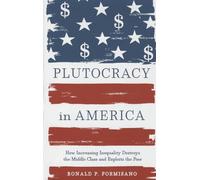 Plutocracy in America: How Increasing Inequality Destroys the Middle Class and Exploits the Poor