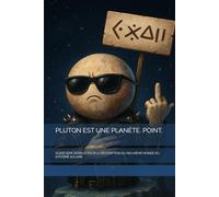 PLUTON EST UNE PLANÈTE. POINT.: GUIDE SEMI-SERIEUX POUR LA RÉDEMPTION DU NEUVIÈME MONDE DU SYSTÈME SOLAIRE