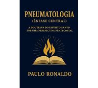 Pneumatologia (Ênfase Central): A Doutrina do Espírito Santo sob uma Perspectiva Pentecostal (Teologia Sistemática Pentecostal)