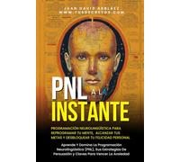 PNL AL INSTANTE - PROGRAMACIÓN NEUROLINGÜÍSTICA PARA REPROGRAMAR TU MENTE, ALCANZAR TUS METAS Y DESBLOQUEAR TU FELICIDAD PERSONAL: Aprende Y Domina ... Persuasión y Claves Para Vencer La Ansiedad