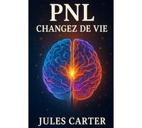 PNL : Changez de Vie: Le Grand Livre sur le Développement Personnel : Transformez votre vie avec les meilleures techniques de PNL, de mindset et de réussite
