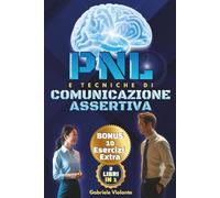 PNL E TECNICHE DI COMUNICAZIONE ASSERTIVA: Scopri come Gestire le Emozioni con la PNL, Comunicare con Sicurezza grazie all’Assertività e Costruire Relazioni Sane e Rispettose