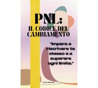 PNL: IL CODICE DEL CAMBIAMENTO: "Impara a riscrivere te stesso e a superare ogni limite."