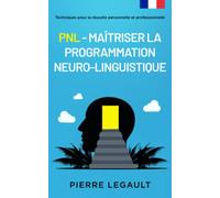 PNL - Maîtriser la programmation neuro-linguistique: Techniques pour la réussite personnelle et professionnelle