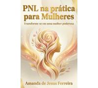 PNL na prática para Mulheres: Transforme-se em uma mulher poderosa