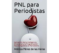 PNL para Periodistas: Aplicación de la Inteligencia Emocional y la Programación Neurolingüística al Periodismo (PNL para Profesionales)