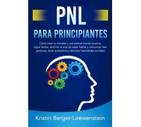 PNL PARA PRINCIPIANTES: Cómo crear su mindset y una actitud mental positiva, lograr éxitos, dominar el arte de saber hablar y comunicar, leer personas, tener autoestima y dominar habilidades sociales