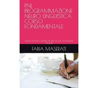 PNL PROGRAMMAZIONE NEURO LINGUISTICA CORSO FONDAMENTALE: Teoria tecniche esempi di esercizi per principianti assoluti