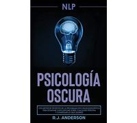 PNL: Psicología Oscura - Los métodos secretos de la programación neurolingüística para dominar e influenciar sobre cualquier persona y conseguir lo que quieres