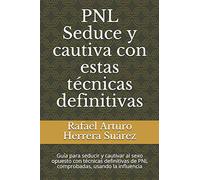 PNL Seduce y cautiva con estas técnicas definitivas: Guía para seducir y cautivar al sexo opuesto con técnicas definitivas de PNL comprobadas, usando la influencia