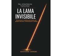 PNL STRATEGICA - LA LAMA INVISIBILE - Edizione Premium I Primi Due Volumi: Riconoscere e modificare gli schemi che guidano decisioni, comunicazione e ... Invisible Blade Method™- Strategic Coaching)