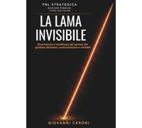 PNL STRATEGICA - LA LAMA INVISIBILE - Edizione Premium I Primi Due Volumi: Riconoscere e modificare gli schemi che guidano decisioni, comunicazione e risultati