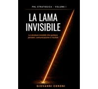 PNL STRATEGICA VOLUME I- LA LAMA INVISIBILE -: Le strutture invisibili che guidano pensieri, comunicazione e risultati -Versione Premium
