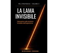 PNL STRATEGICA VOLUME II - LA LAMA INVISIBILE: Intervenire sulla struttura invisibile dell'esperienza - Ediz. a Colori Premium (The Invisible Blade Method™- Strategic Coaching)