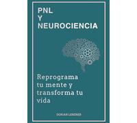 PNL y neurociencia: Reprograma tu mente y transforma tu vida