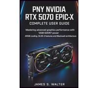 PNY NVIDIA RTX 5070 Epic-X Complete User Guide: Mastering advanced graphics performance with 12GB GDDR7 power, ARGB cooling, DLSS 4 features and Blackwell architecture