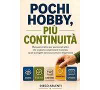 Pochi hobby, più continuità: Manuale pratico per pensionati attivi che vogliono organizzare materiali, spazi e progetti senza accumulo e dispersione