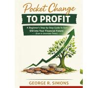 POCKET CHANGE TO PROFIT:: A Beginner's Step-by-Step Guide To Turn $50 into Your Financial Future (Even in Uncertain Times).
