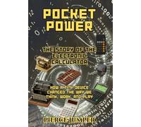 Pocket Power The Story of the Electronic Calculator: How a Tiny Device Changed the Way We Think, Work, and Play