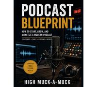Podcast Blueprint: How to Start, Grow, and Monetize a Modern Podcast