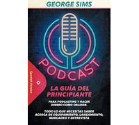 Podcast: La Guía del Principiante para Podcasting y Hacer Dinero como Orador. Todo lo que Necesitas Saber acerca de Equipamiento, Lanzamiento, Mercadeo y Entrevista