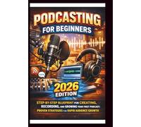 Podcasting For Beginners (2026 Edition): Step-by-step Blueprint for creating, recording and growing your first Podcast; Proven strategies for Rapid Audience Growth . (Tech Made Easy)