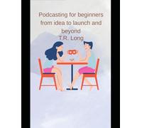 Podcasting for Beginners: From Idea to Launch and Beyond