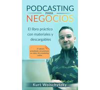 Podcasting para negocios: El libro práctico con materiales y descargables: Crea un podcast de éxito para tu marketing, negocio o hobby en menos de 5 días.